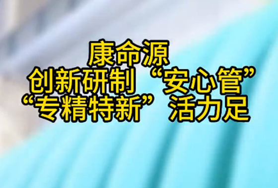 天眼新聞：康命源公司創(chuàng)新研制“安心管” “專精特新”活力足